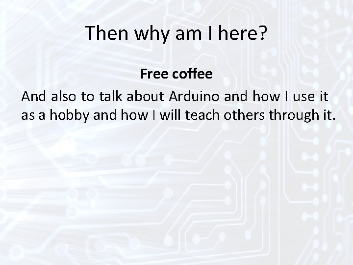 Then why am I here? Free coffee And also to talk about Arduino and Then why am I here? Free coffee And also to talk about Arduino and
