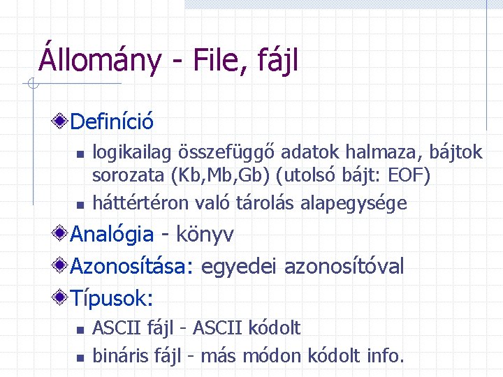 Állomány - File, fájl Definíció n n logikailag összefüggő adatok halmaza, bájtok sorozata (Kb,