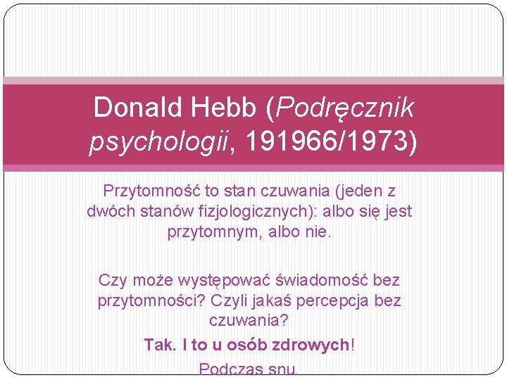 Donald Hebb (Podręcznik psychologii, 191966/1973) Przytomność to stan czuwania (jeden z dwóch stanów fizjologicznych):