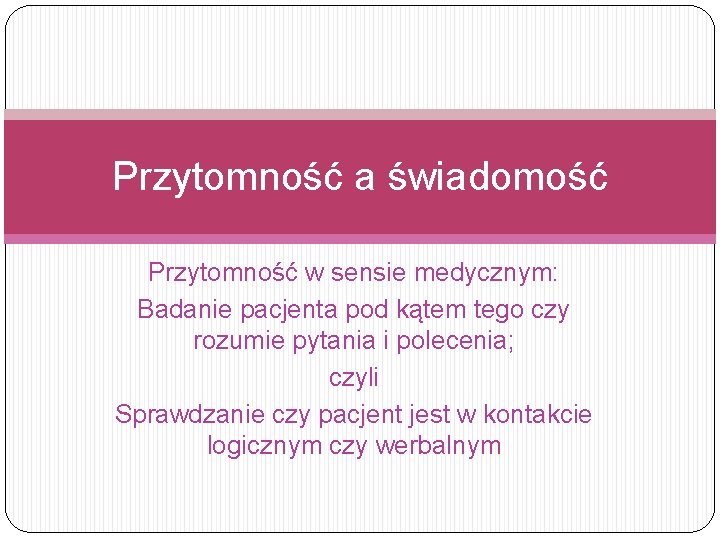 Przytomność a świadomość Przytomność w sensie medycznym: Badanie pacjenta pod kątem tego czy rozumie