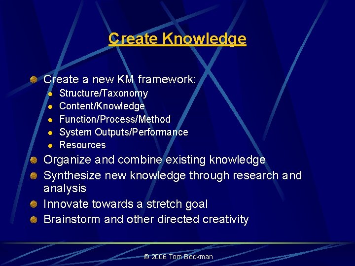 Create Knowledge Create a new KM framework: l l l Structure/Taxonomy Content/Knowledge Function/Process/Method System