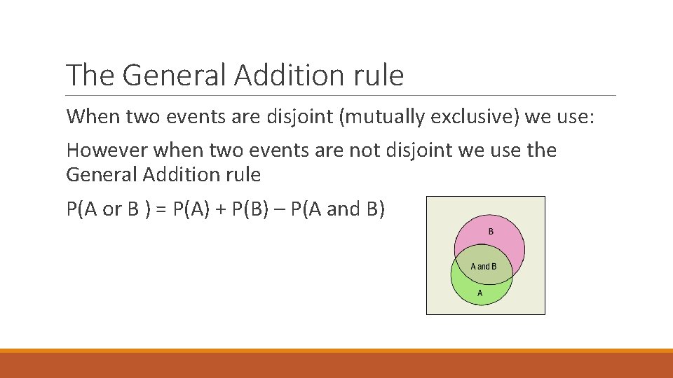 The General Addition rule When two events are disjoint (mutually exclusive) we use: However