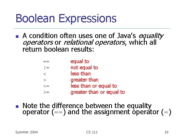 Boolean Expressions n A condition often uses one of Java's equality operators or relational