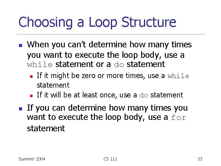 Choosing a Loop Structure n When you can’t determine how many times you want