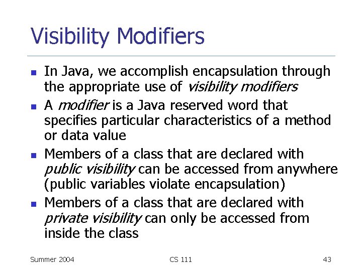 Visibility Modifiers n n In Java, we accomplish encapsulation through the appropriate use of