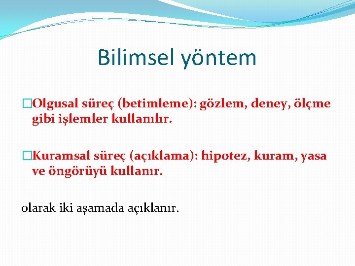 Bilimsel yöntem �Olgusal süreç (betimleme): gözlem, deney, ölçme gibi işlemler kullanılır. �Kuramsal süreç (açıklama):