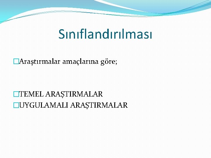 Sınıflandırılması �Araştırmalar amaçlarına göre; �TEMEL ARAŞTIRMALAR �UYGULAMALI ARAŞTIRMALAR 