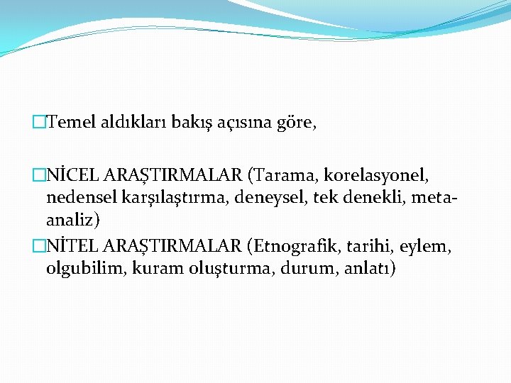 �Temel aldıkları bakış açısına göre, �NİCEL ARAŞTIRMALAR (Tarama, korelasyonel, nedensel karşılaştırma, deneysel, tek denekli,