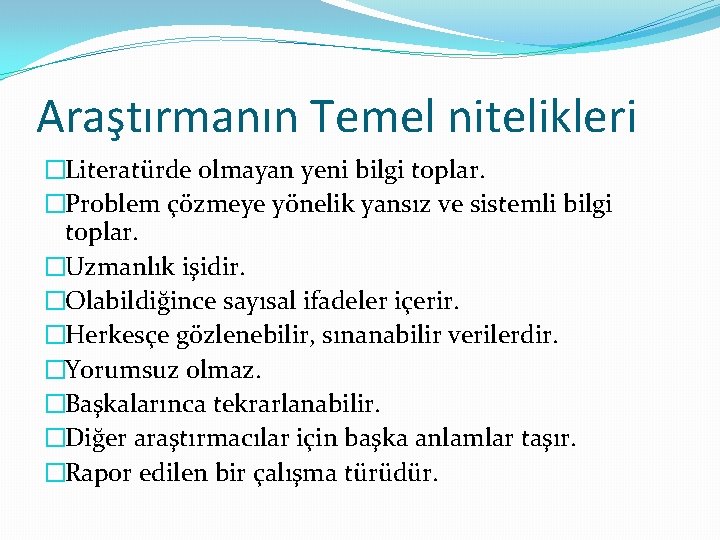 Araştırmanın Temel nitelikleri �Literatürde olmayan yeni bilgi toplar. �Problem çözmeye yönelik yansız ve sistemli