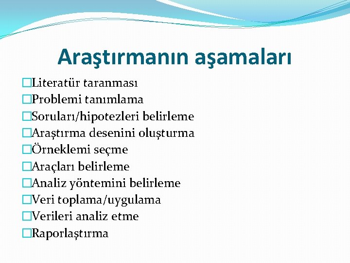 Araştırmanın aşamaları �Literatür taranması �Problemi tanımlama �Soruları/hipotezleri belirleme �Araştırma desenini oluşturma �Örneklemi seçme �Araçları