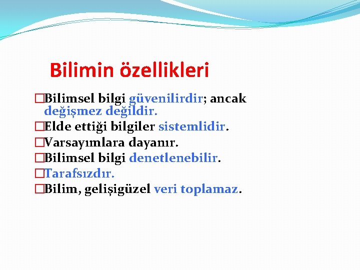 Bilimin özellikleri �Bilimsel bilgi güvenilirdir; ancak değişmez değildir. �Elde ettiği bilgiler sistemlidir. �Varsayımlara dayanır.