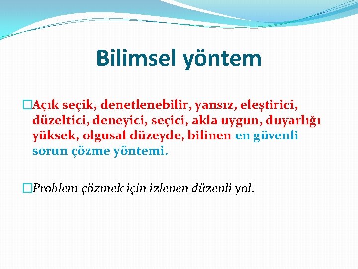 Bilimsel yöntem �Açık seçik, denetlenebilir, yansız, eleştirici, düzeltici, deneyici, seçici, akla uygun, duyarlığı yüksek,