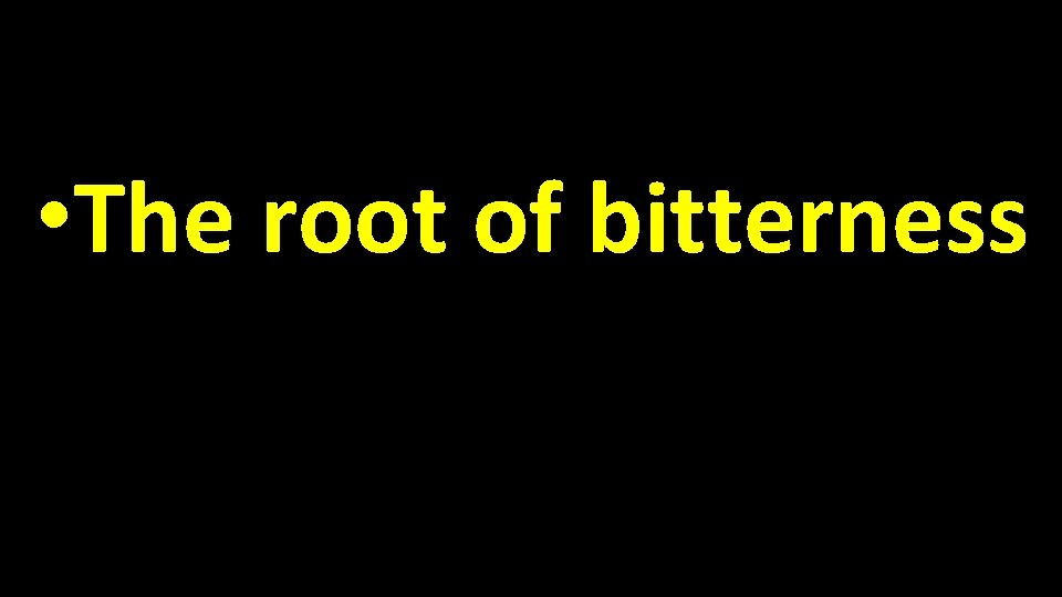  • The root of bitterness 