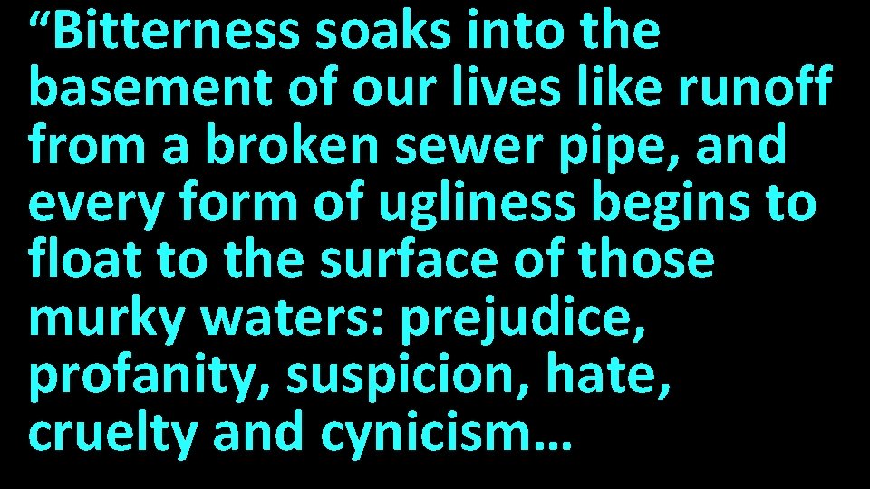 “Bitterness soaks into the inut basement of our lives like runoff from a broken