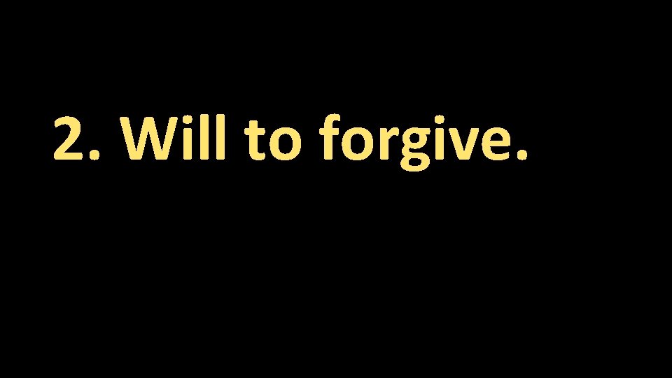 2. Will to forgive. 