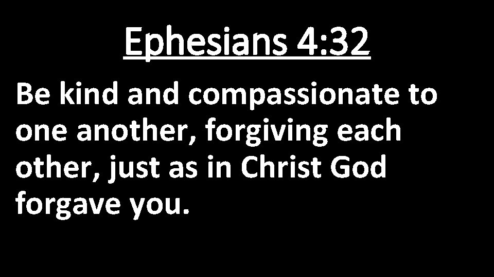 Ephesians 4: 32 Be kind and compassionate to one another, forgiving each other, just