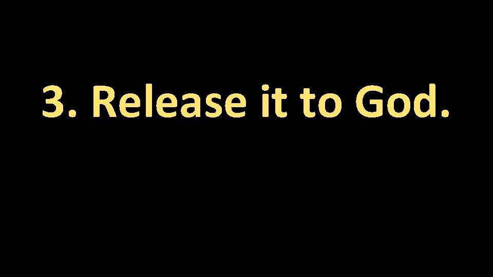 3. Release it to God. 