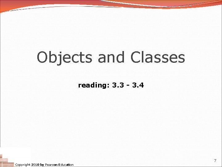 Objects and Classes reading: 3. 3 - 3. 4 Copyright 2010 by Pearson Education Objects and Classes reading: 3. 3 - 3. 4 Copyright 2010 by Pearson Education