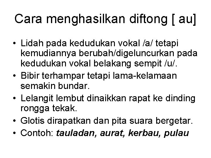 Cara menghasilkan diftong [ au] • Lidah pada kedudukan vokal /a/ tetapi kemudiannya berubah/digeluncurkan