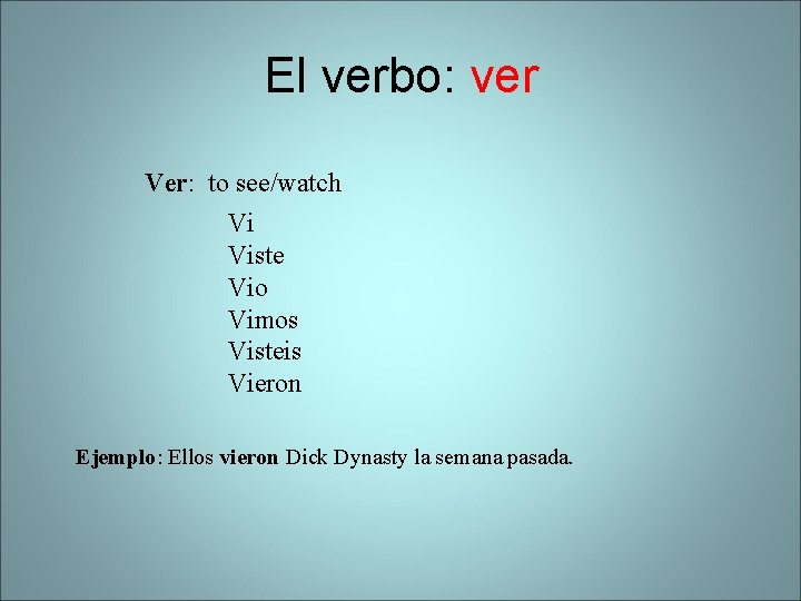 El verbo: ver Ver: to see/watch Vi Viste Vio Vimos Visteis Vieron Ejemplo: Ellos