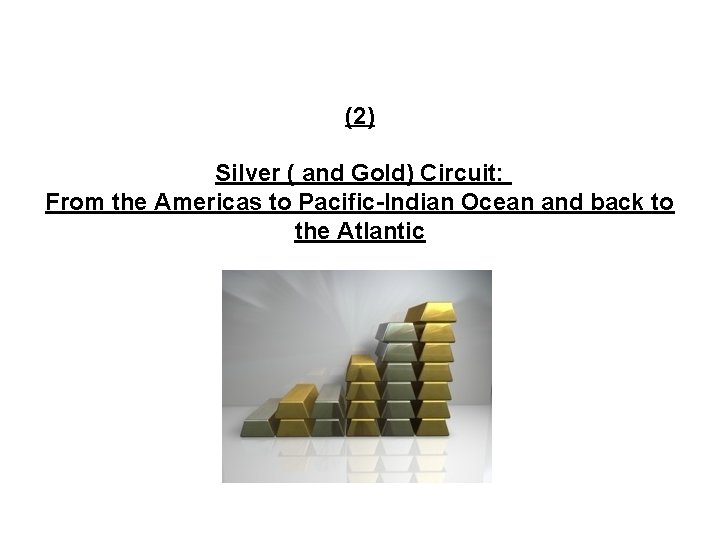 (2) Silver ( and Gold) Circuit: From the Americas to Pacific-Indian Ocean and back