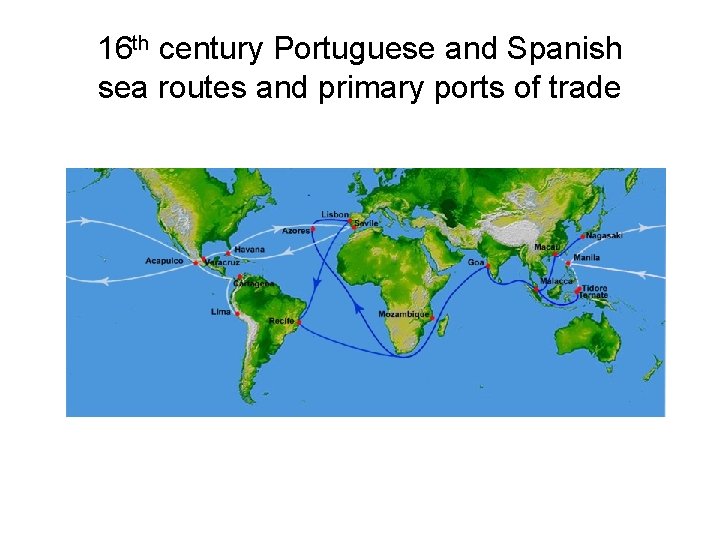 16 th century Portuguese and Spanish sea routes and primary ports of trade 