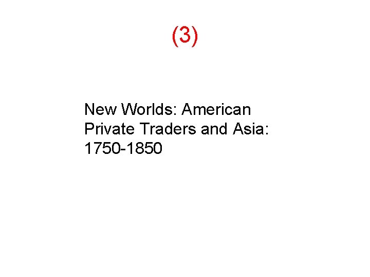 (3) New Worlds: American Private Traders and Asia: 1750 -1850 