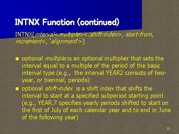 INTNX Function (continued) INTNX(interval<multiple><. shift-index>, start-from, increment<, ’alignment’>) optional multiple is an optional multiplier