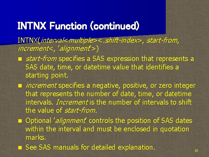 INTNX Function (continued) INTNX(interval<multiple><. shift-index>, start-from, increment<, ’alignment’>) n start-from specifies a SAS expression