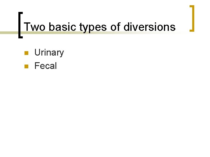 Two basic types of diversions n n Urinary Fecal 