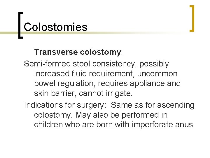 Colostomies Transverse colostomy: Semi-formed stool consistency, possibly increased fluid requirement, uncommon bowel regulation, requires