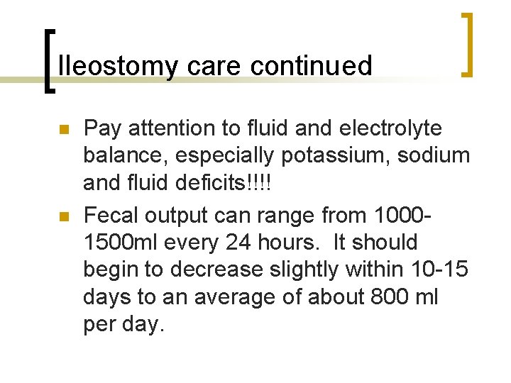 Ileostomy care continued n n Pay attention to fluid and electrolyte balance, especially potassium,