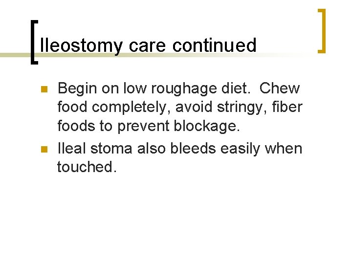 Ileostomy care continued n n Begin on low roughage diet. Chew food completely, avoid