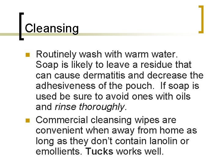 Cleansing n n Routinely wash with warm water. Soap is likely to leave a