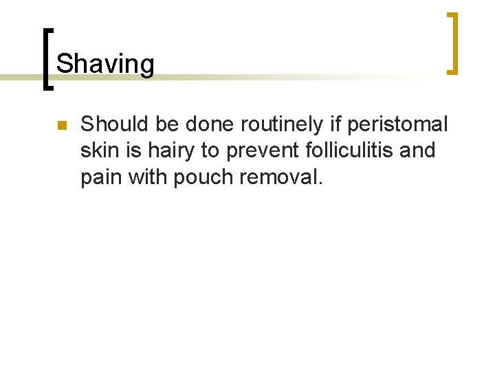 Shaving n Should be done routinely if peristomal skin is hairy to prevent folliculitis