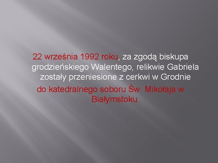 22 września 1992 roku, za zgodą biskupa grodzieńskiego Walentego, relikwie Gabriela zostały przeniesione z