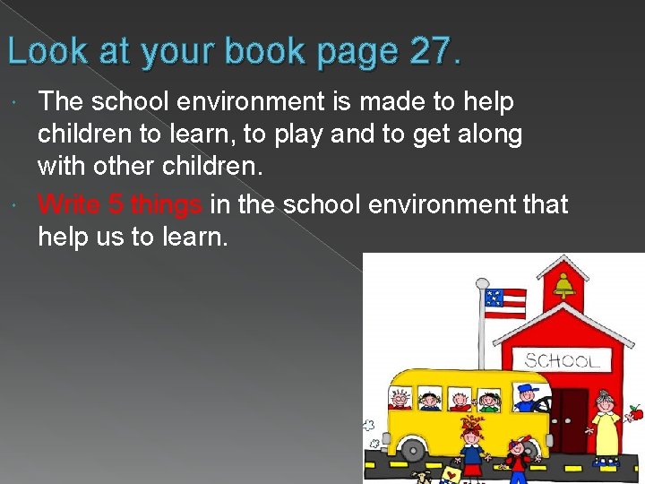 Look at your book page 27. The school environment is made to help children