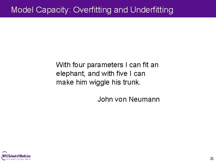 Model Capacity: Overfitting and Underfitting 26 With four parameters I can fit an elephant, Model Capacity: Overfitting and Underfitting 26 With four parameters I can fit an elephant,