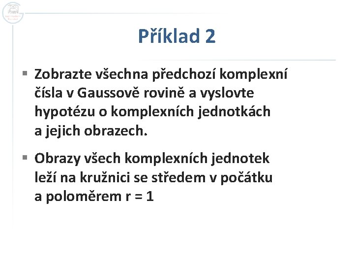 Příklad 2 § Zobrazte všechna předchozí komplexní čísla v Gaussově rovině a vyslovte hypotézu