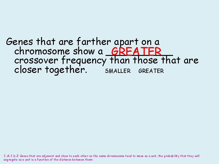 Genes that are farther apart on a chromosome show a ______ GREATER crossover frequency