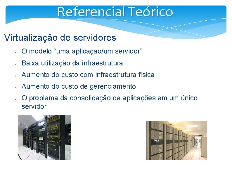 Referencial Teórico Virtualização de servidores § O modelo “uma aplicaçao/um servidor” § Baixa utilização