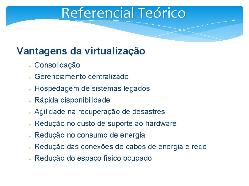 Referencial Teórico Vantagens da virtualização § Consolidação § Gerenciamento centralizado § Hospedagem de sistemas
