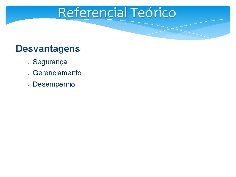 Referencial Teórico Desvantagens § Segurança § Gerenciamento § Desempenho 