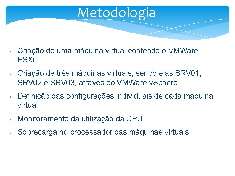 Metodologia § § § Criação de uma máquina virtual contendo o VMWare ESXi Criação