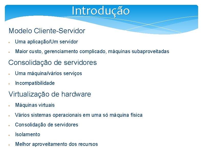 Introdução Modelo Cliente-Servidor § Uma aplicação/Um servidor § Maior custo, gerenciamento complicado, máquinas subaproveitadas