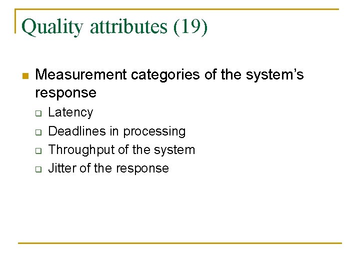 Quality attributes (19) n Measurement categories of the system’s response q q Latency Deadlines