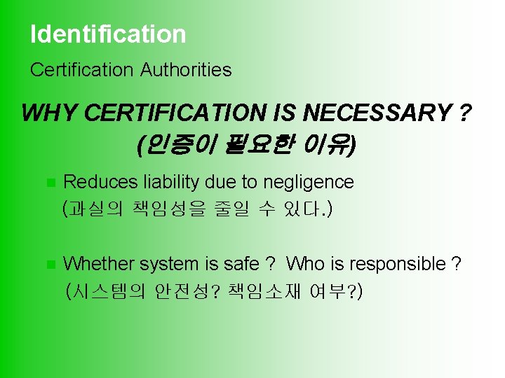 Identification Certification Authorities WHY CERTIFICATION IS NECESSARY ? (인증이 필요한 이유) n Reduces liability