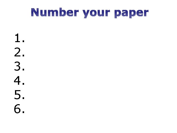 Number your paper 1. 2. 3. 4. 5. 6. 