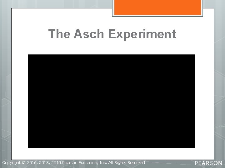 The Asch Experiment Copyright © 2016, 2013, 2010 Pearson Education, Inc. All Rights Reserved