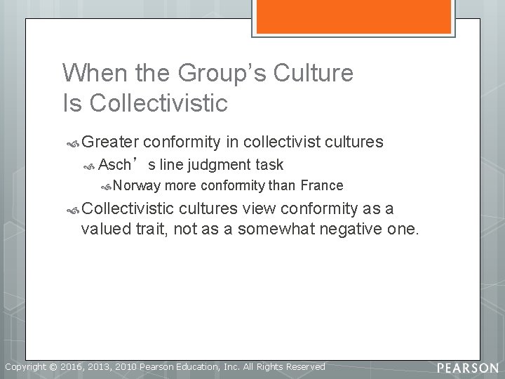When the Group’s Culture Is Collectivistic Greater conformity in collectivist cultures Asch’s line judgment